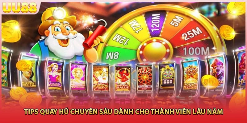 Tips quay hũ chuyên sâu dành cho thành viên lâu năm
